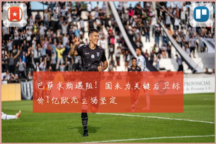 巴萨求购遇阻！国米为关键后卫标价1亿欧元立场坚定