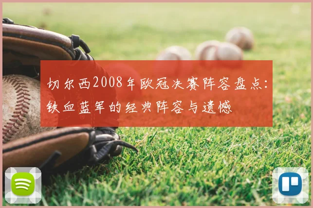 切尔西2008年欧冠决赛阵容盘点:铁血蓝军的经典阵容与遗憾