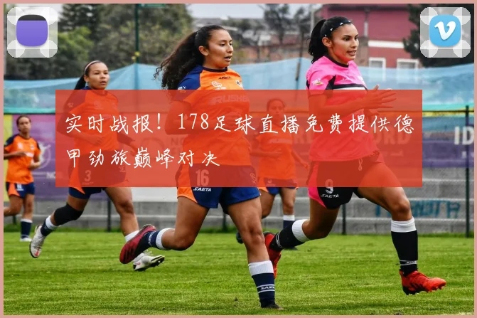 实时战报！178足球直播免费提供德甲劲旅巅峰对决