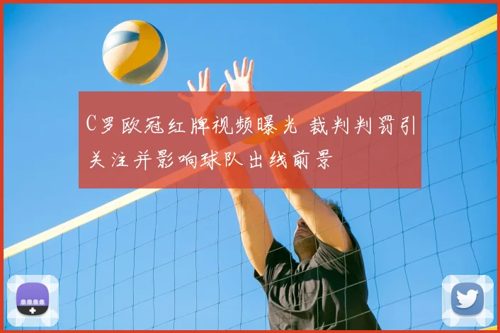 C罗欧冠红牌视频曝光 裁判判罚引关注并影响球队出线前景