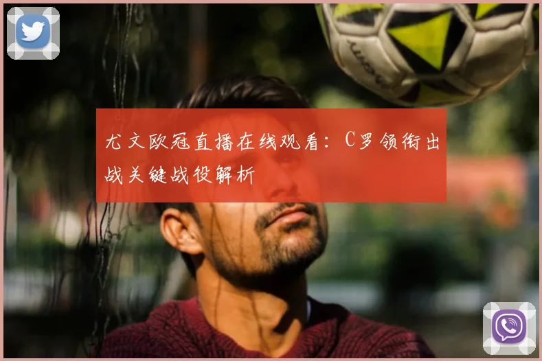 尤文欧冠直播在线观看：C罗领衔出战关键战役解析