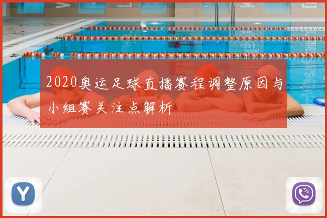 2020奥运足球直播赛程调整原因与小组赛关注点解析