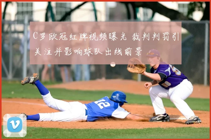 C罗欧冠红牌视频曝光 裁判判罚引关注并影响球队出线前景