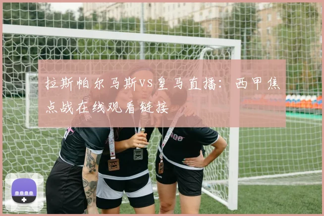 拉斯帕尔马斯vs皇马直播：西甲焦点战在线观看链接