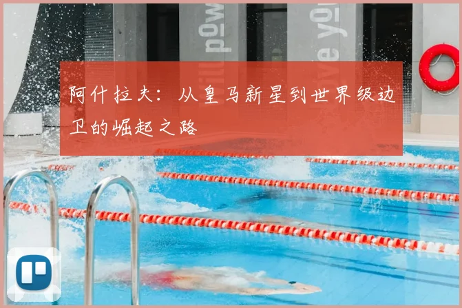阿什拉夫：从皇马新星到世界级边卫的崛起之路