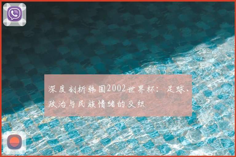 深度剖析韩国2002世界杯：足球、政治与民族情绪的交织