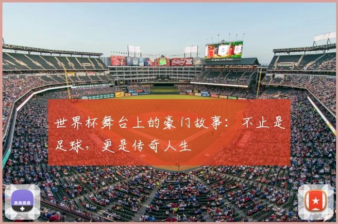 世界杯舞台上的豪门故事：不止是足球，更是传奇人生