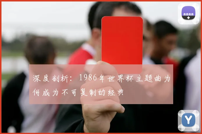 深度剖析：1986年世界杯主题曲为何成为不可复制的经典