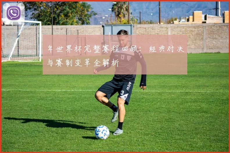 年世界杯完整赛程回顾：经典对决与赛制变革全解析