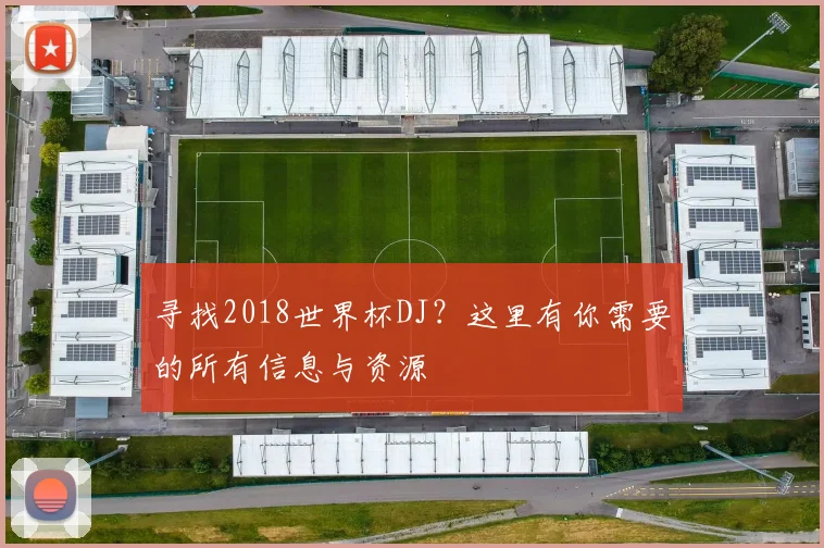 寻找2018世界杯DJ?这里有你需要的所有信息与资源