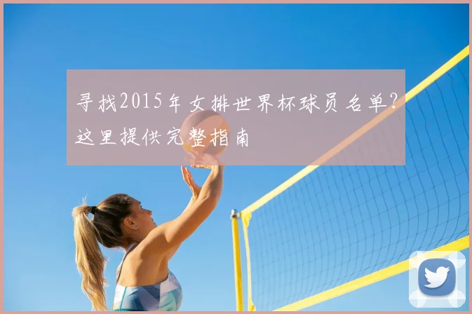 寻找2015年女排世界杯球员名单?这里提供完整指南