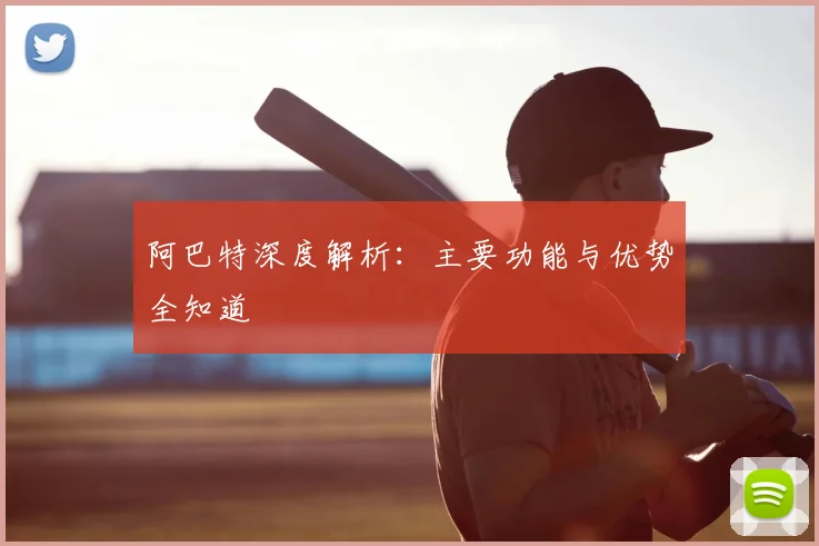 阿巴特深度解析：主要功能与优势全知道