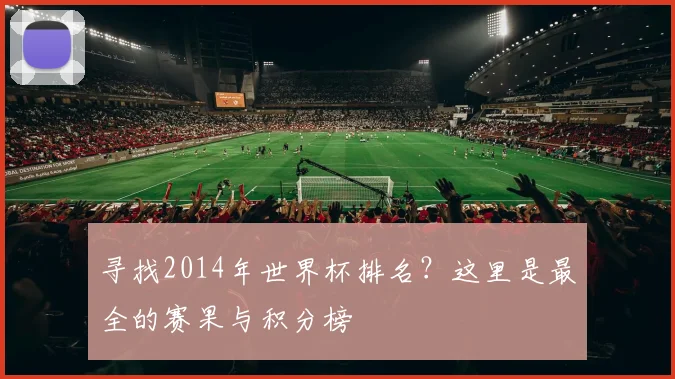 寻找2014年世界杯排名？这里是最全的赛果与积分榜