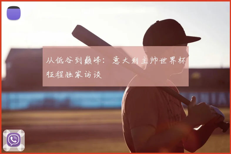 从低谷到巅峰：意大利主帅世界杯征程独家访谈