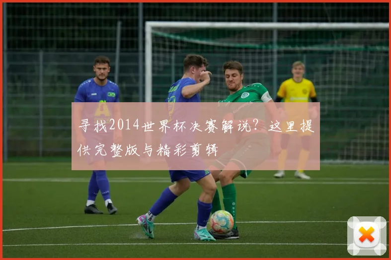 寻找2014世界杯决赛解说?这里提供完整版与精彩剪辑