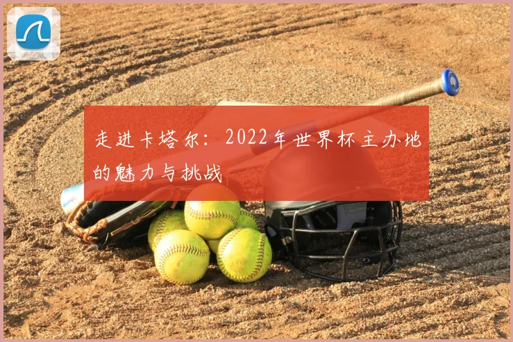 走进卡塔尔：2022年世界杯主办地的魅力与挑战