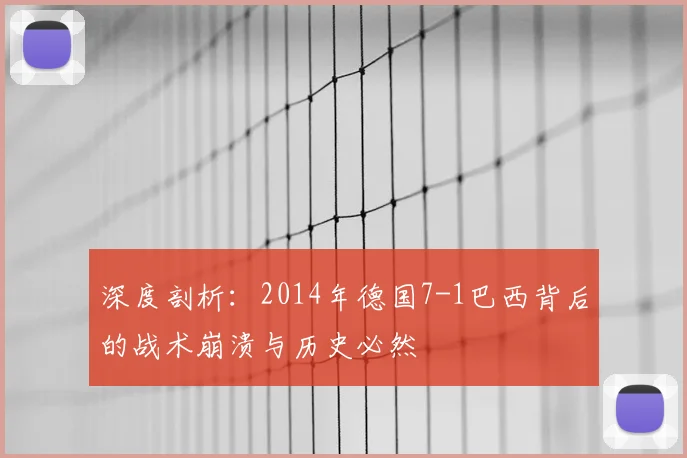 深度剖析：2014年德国7-1巴西背后的战术崩溃与历史必然