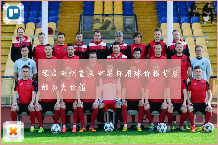 深度剖析首届世界杯用球价格背后的历史价值