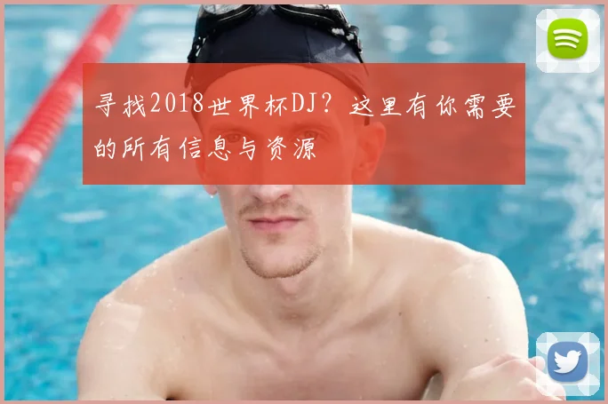 寻找2018世界杯DJ？这里有你需要的所有信息与资源
