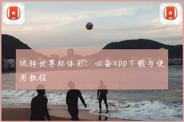 玩转世界杯体彩：必备app下载与使用教程