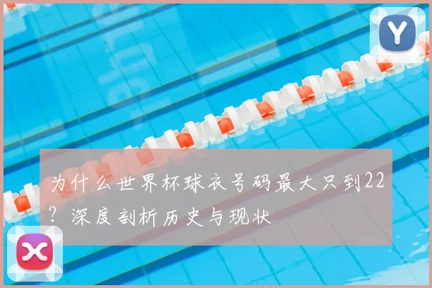 为什么世界杯球衣号码最大只到22?深度剖析历史与现状