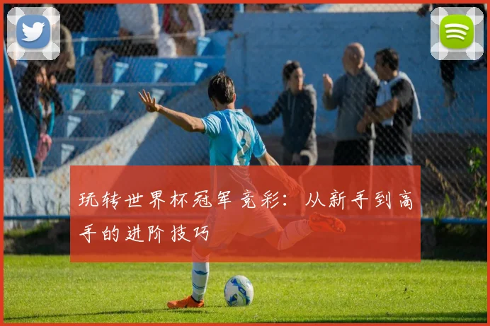 玩转世界杯冠军竞彩：从新手到高手的进阶技巧