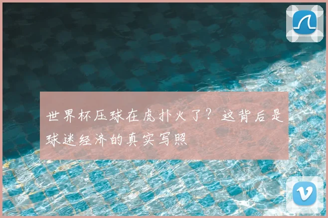 世界杯压球在虎扑火了?这背后是球迷经济的真实写照