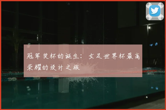 冠军奖杯的诞生:女足世界杯最高荣耀的设计之旅