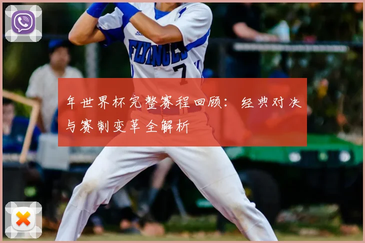 年世界杯完整赛程回顾:经典对决与赛制变革全解析