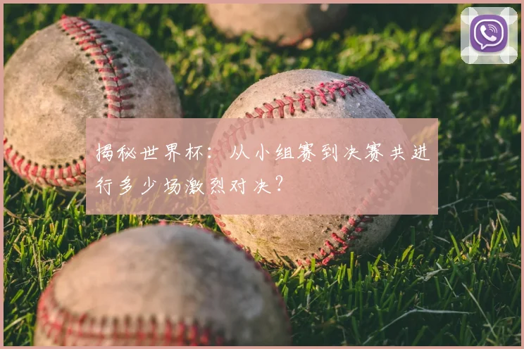 揭秘世界杯：从小组赛到决赛共进行多少场激烈对决？